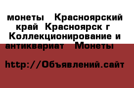 монеты - Красноярский край, Красноярск г. Коллекционирование и антиквариат » Монеты   